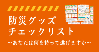 防災グッズチェックリスト～あなたは何をもって逃げますか～