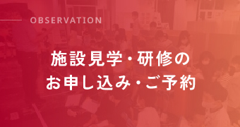 OBSERVATION 施設見学・研修のお申し込み・ご予約